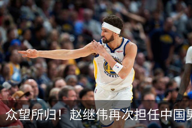 众望所归！赵继伟再次担任中国男篮队长，带领球队挑战日本和中国台北